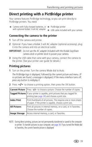 Page 45Transferring and printing pictures
www.kodak.com/go/support
 39
Direct printing with a PictBridge printer
Your camera features PictBridge technology, so you can print directly to 
PictBridge printers. You need:
Connecting the camera to the printer
1Turn off the camera and printer.
2Optional: If you have a Kodak 3-volt AC adapter (optional accessory), plug 
it into the camera and into an electrical outlet.
IMPORTANT: 
Do not use the AC adapter included with the Kodak EasyShare 
camera dock or printer dock...