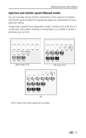 Page 43Taking pictures and videos
www.kodak.com/go/support
 35
Aperture and shutter speed (Manual mode)
You can manually choose the best combination of lens aperture (f-number) 
and shutter speed to obtain the appropriate exposure compensation for your 
particular setting. 
Images have a greater focus range with a larger f-number, such as f/8. But it is 
not the best choice when shooting a moving object, so a smaller f-number is 
preferred, such as f/2.8.
Wide Angle, f/2.8
10X Zoom, f/3.6
f/8
NOTE: Some of the...