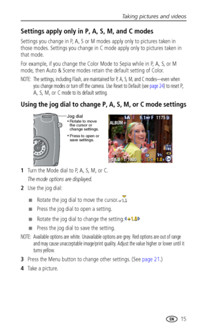 Page 21Taking pictures and videos
 15
Settings apply only in P, A, S, M, and C modes
Settings you change in P, A, S or M modes apply only to pictures taken in 
those modes. Settings you change in C mode apply only to pictures taken in 
that mode.
For example, if you change the Color Mode to Sepia while in P, A, S, or M 
mode, then Auto & Scene modes retain the default setting of Color.
NOTE:  The settings, including Flash, are maintained for P, A, S, M, and C modes—even when 
you change modes or turn off the...