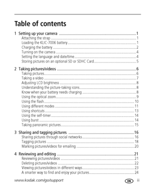 Page 5www.kodak.com/go/support iii
Table of contents1
1  Setting up your camera  ......................................................................... 1
Attaching the strap ....................................................................................... 1
Loading the KLIC-7006 battery ...................................................................... 1
Charging the battery ..................................................................................... 2
Turning on the camera...