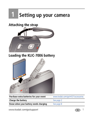 Page 7www.kodak.com/go/support 1
1Setting up your camera
Attaching the strap
Loading the KLIC-7006 battery
Purchase extra batteries for your event www.kodak.com/go/m531accessories
Charge the battery   See page 2
Know when your battery needs charging  See page 8
Downloaded From camera-usermanual.com Kodak Manuals 