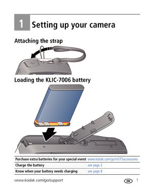 Page 7www.kodak.com/go/support 1
1Setting up your camera
Attaching the strap
Loading the KLIC-7006 battery
Purchase extra batteries for your special eventwww.kodak.com/go/m575accessories
Charge the battery see page 2
Know when your battery needs charging see page 8
Downloaded From camera-usermanual.com Kodak Manuals 