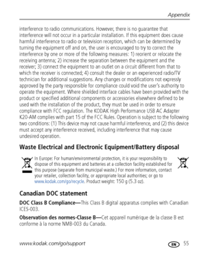 Page 61Appendix
www.kodak.com/go/support
 55
interference to radio communications. However, there is no guarantee that 
interference will not occur in a particular installation. If this equipment does cause 
harmful interference to radio or television reception, which can be determined by 
turning the equipment off and on, the user is encouraged to try to correct the 
interference by one or more of the following measures: 1) reorient or relocate the 
receiving antenna; 2) increase the separation between the...