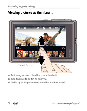 Page 2418www.kodak.com/go/support Reviewing, tagging, editing
Viewing pictures as thumbnails
■Tap (or drag up) the thumbnail bar to show thumbnails. 
■Tap a thumbnail to see it in the main view.
■Double-tap (or drag down) the thumbnail bar to hide thumbnails.
Thumbnail Bar
Downloaded From camera-usermanual.com Kodak Manuals 