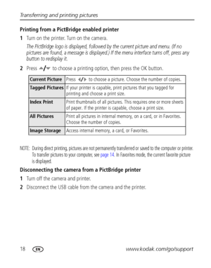 Page 2418www.kodak.com/go/support Transferring and printing pictures
Printing from a PictBridge enabled printer
1Turn on the printer. Turn on the camera. 
The PictBridge logo is displayed, followed by the current picture and menu. (If no 
pictures are found, a message is displayed.) If the menu interface turns off, press any 
button to redisplay it.
2Press   to choose a printing option, then press the OK button.
NOTE:  During direct printing, pictures are not permanently transferred or saved to the computer or...