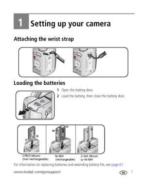 Page 7www.kodak.com/go/support 1
1Setting up your camera
Attaching the wrist strap
Loading the batteries
1Open the battery door.
2Load the battery, then close the battery door.
For information on replacing batteries and extending battery life, see page 61.
CRV3 lithium
(non-rechargeable)Ni-MH 
(rechargeable)2-AA lithium
or Ni-MH
Downloaded From camera-usermanual.com Kodak Manuals 