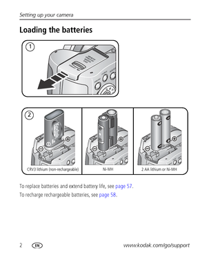 Page 82www.kodak.com/go/support Setting up your camera
Loading the batteries
To replace batteries and extend battery life, see page 57.
To recharge rechargeable batteries, see page 58.
CRV3 lithium (non-rechargeable) Ni-MH
2 AA lithium or Ni-MH
2
1
Downloaded From camera-usermanual.com Kodak Manuals 