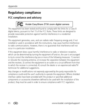 Page 7265www.kodak.com/go/support Appendix
Regulatory compliance
FCC compliance and advisory
This equipment has been tested and found to comply with the limits for a Class B 
digital device, pursuant to Part 15 of the FCC Rules. These limits are designed to 
provide reasonable protection against harmful interference in a residential 
installation.
This equipment generates, uses, and can radiate radio frequency energy and, if not 
installed or used in accordance with the instructions, may cause harmful...