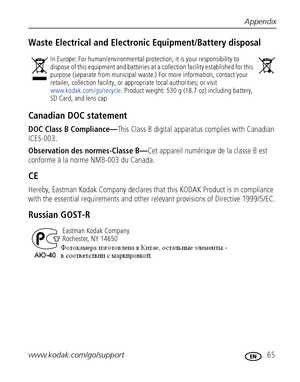 Page 71Appendix
www.kodak.com/go/support
 65
Waste Electrical and Electronic Equipment/Battery disposal
Canadian DOC statement
DOC Class B Compliance—This Class B digital apparatus complies with Canadian 
ICES-003.
Observation des normes-Classe B—Cet appareil numérique de la classe B est 
conforme à la norme NMB-003 du Canada.
CE
Hereby, Eastman Kodak Company declares that this KODAK Product is in compliance 
with the essential requirements and other relevant provisions of Directive 1999/5/EC.
Russian GOST-R
In...