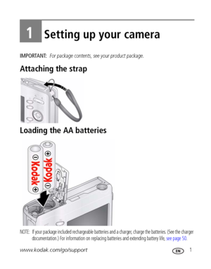 Page 7www.kodak.com/go/support 1
1Setting up your camera
IMPORTANT: For package contents, see your product package.
Attaching the strap
Loading the AA batteries
NOTE:  If your package included rechargeable batteries and a charger, charge the batteries. (See the charger 
documentation.) For information on replacing batteries and extending battery life, see page 50.
Downloaded From camera-usermanual.com Kodak Manuals 