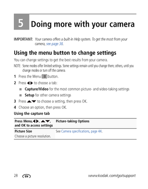 Page 3428www.kodak.com/go/support
5Doing more with your camera
IMPORTANT: Your camera offers a built-in Help system. To get the most from your 
camera, see page 38.
Using the menu button to change settings
You can change settings to get the best results from your camera.
NOTE:  Some modes offer limited settings. Some settings remain until you change them; others, until you 
change modes or turn off the camera. 
1Press the Menu   button.
2Press   to choose a tab:
■Capture/Video for the most common picture- and...