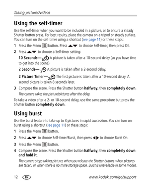 Page 23Downloaded from www.Manualslib.com manuals search engine 12www.kodak.com/go/support Taking pictures/videos
Using the self-timer
Use the self-timer when you want to be included in a picture, or to ensure a steady 
Shutter button press. For best results, place the camera on a tripod or steady surface. 
You can turn on the self-timer using a shortcut (see page 11) or these steps:
1Press the Menu   button. Press  to choose Self-timer, then press OK.
2Press  to choose a Self-timer setting:
10 Seconds— A...