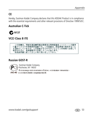 Page 64Downloaded from www.Manualslib.com manuals search engine Appendix
www.kodak.com/go/support
 53
CE
Hereby, Eastman Kodak Company declares that this KODAK Product is in compliance 
with the essential requirements and other relevant provisions of Directive 1999/5/EC.
Australian C-Tick
VCCI Class B ITE
Russian GOST-R
N137
Eastman Kodak Company
Rochester, NY 14650  