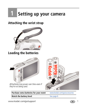 Page 7www.kodak.com/go/support 1
1Setting up your camera
Attaching the wrist strap
Loading the batteries
Purchase extra batteries for your event www.kodak.com/go/accessories
Watch the battery levelSee page 6
All batteries lose power over time–even if 
they’re not being used.
Downloaded From camera-usermanual.com 