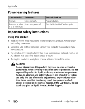 Page 5852www.kodak.com/go/support Appendix
Power-saving features
Important safety instructions
Using this product
Read and follow these instructions before using Kodak products. Always follow 
basic safety procedures.
Use only a USB-certified computer. Contact your computer manufacturer if you 
have questions.
The use of an accessory attachment that is not recommended by Kodak, such as an 
AC adapter, may cause fire, electric shock, or injury.
If using this product in an airplane, observe all instructions...
