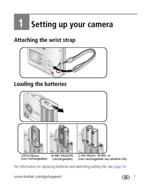 Page 7www.kodak.com/go/support 1
1Setting up your camera
Attaching the wrist strap
Loading the batteries
For information on replacing batteries and extending battery life, see page 54.
 
 
(rechargeable) CRV3 lithium
(non-rechargeable)AA2HR Ni-MH K2-AA lithium, Ni-MH, or
(non-rechargeable oxy-alkaline AA)
Downloaded From camera-usermanual.com Kodak Manuals 