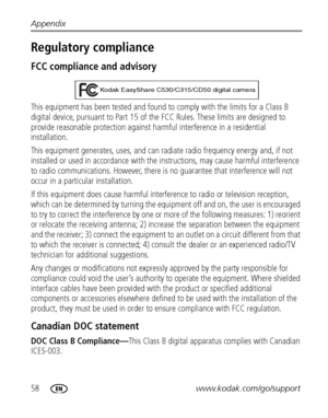 Page 6458www.kodak.com/go/support Appendix
Regulatory compliance
FCC compliance and advisory
This equipment has been tested and found to comply with the limits for a Class B 
digital device, pursuant to Part 15 of the FCC Rules. These limits are designed to 
provide reasonable protection against harmful interference in a residential 
installation.
This equipment generates, uses, and can radiate radio frequency energy and, if not 
installed or used in accordance with the instructions, may cause harmful...