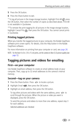 Page 33Sharing pictures and videos
www.kodak.com/go/support
 26
5Press the OK button.
6Press the Share button to exit.
* To tag all pictures in the image storage location, highlight Print All , press 
the OK button, then select the number of copies as described above. Print All 
is not available in Quickview.
**To remove the print tagging for all pictures in the image storage location, 
highlight Cancel Prts 
, then press the OK button. You cannot cancel prints 
in Quickview.
Printing tagged pictures
When you...