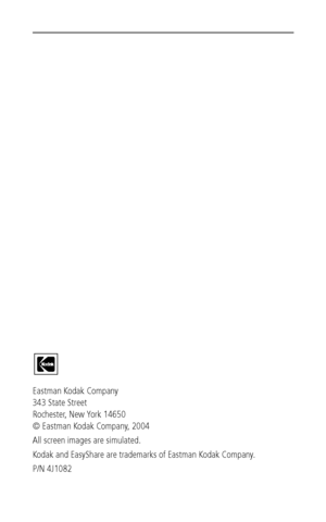 Page 2Eastman Kodak Company
343 State Street
Rochester, New York 14650
© Eastman Kodak Company, 2004
All screen images are simulated.
Kodak and EasyShare are trademarks of Eastman Kodak Company. 
P/N 4J1082
Downloaded From camera-usermanual.com Kodak Manuals 