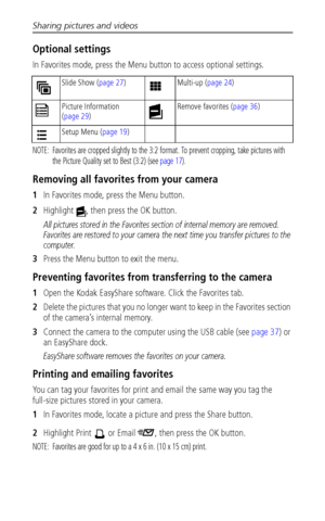 Page 42Sharing pictures and videos
 36
Optional settings
In Favorites mode, press the Menu button to access optional settings.
NOTE:  Favorites are cropped slightly to the 3:2 format. To prevent cropping, take pictures with 
the Picture Quality set to Best (3:2) (see page 17).
Removing all favorites from your camera
1In Favorites mode, press the Menu button.
2Highlight  , then press the OK button.
All pictures stored in the Favorites section of internal memory are removed. 
Favorites are restored to your camera...