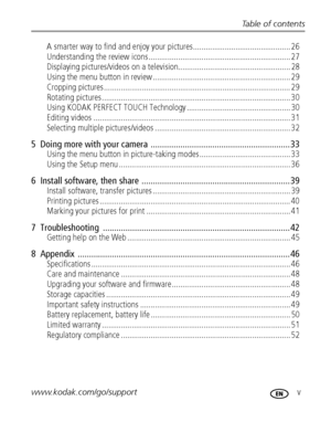 Page 7Table of contents
www.kodak.com/go/support
 v
A smarter way to find and enjoy your pictures.............................................. 26
Understanding the review icons ................................................................... 27
Displaying pictures/videos on a television..................................................... 28
Using the menu button in review ................................................................. 29
Cropping...