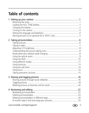 Page 5www.kodak.com/go/support iii
Table of contents1
1  Setting up your camera  ......................................................................... 1
Attaching the strap ....................................................................................... 1
Loading the KLIC-7006 battery ...................................................................... 1
Charging the battery ..................................................................................... 2
Turning on the camera...