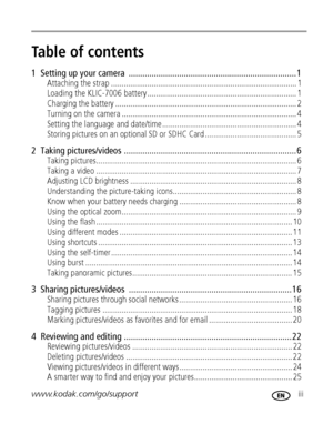 Page 5www.kodak.com/go/support iii
Table of contents1
1  Setting up your camera  ......................................................................... 1
Attaching the strap ....................................................................................... 1
Loading the KLIC-7006 battery ...................................................................... 1
Charging the battery ..................................................................................... 2
Turning on the camera...