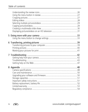 Page 6ivwww.kodak.com/go/support Table of contents
Understanding the review icons ................................................................... 26
Using the menu button in review ................................................................. 27
Cropping pictures........................................................................................ 27
Editing videos ............................................................................................. 28
Selecting multiple pictures/videos...