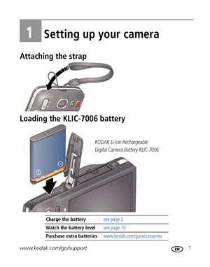 Page 7www.kodak.com/go/support 1
1Setting up your camera
Attaching the strap
Loading the KLIC-7006 battery
Charge the battery see page 2
Watch the battery levelsee page 10
Purchase extra batterieswww.kodak.com/go/accessories
KODAK Li-Ion Rechargeable 
Digital Camera Battery KLIC-7006
Downloaded From camera-usermanual.com Kodak Manuals 