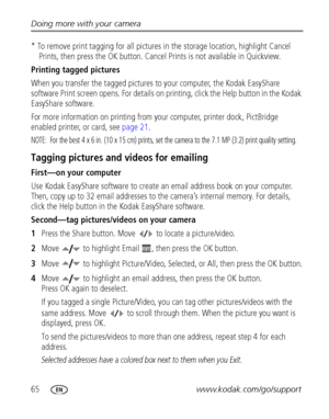 Page 7265www.kodak.com/go/support Doing more with your camera
* To remove print tagging for all pictures in the storage location, highlight Cancel 
Prints, then press the OK button. Cancel Prints is not available in Quickview.
Printing tagged pictures
When you transfer the tagged pictures to your computer, the Kodak EasyShare 
software Print screen opens. For details on printing, click the Help button in the Kodak 
EasyShare software.
For more information on printing from your computer, printer dock, PictBridge...