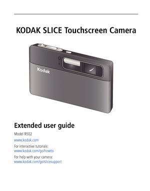 Page 1KODAK SLICE Touchscreen Camera
Extended user guide
Model R502
www.kodak.com
For interactive tutorials: 
www.kodak.com/go/howto
For help with your camera:
www.kodak.com/go/slicesupport
Downloaded From camera-usermanual.com Kodak Manuals 
