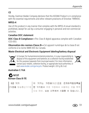 Page 65Appendix
www.kodak.com/go/support
 59
CE
Hereby, Eastman Kodak Company declares that this KODAK Product is in compliance 
with the essential requirements and other relevant provisions of Directive 1999/5/E.
MPEG-4
Use of this product in any manner that complies with the MPEG-4 visual standard is 
prohibited, except for use by a consumer engaging in personal and non-commercial 
activities.
Canadian DOC statement
DOC Class B Compliance—This Class B digital apparatus complies with Canadian 
ICES-003....