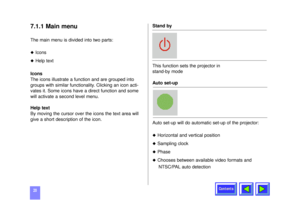 Page 20Contents
207.1.1 Main menuThe main menu is divided into two parts:u
Icons
u
Help text
Icons
The icons illustrate a function and are grouped into
groups with similar functionality. Clicking an icon acti-
vates it. Some icons have a direct function and some
will activate a second level menu.
Help text
By moving the cursor over the icons the text area will
give a short description of the icon.Stand by
This function sets the projector in 
stand-by mode
Auto set-up
Auto set-up will do automatic set-up of the...