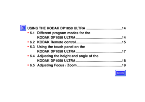 Page 39USING THE KODAK DP1050 ULTRA .....................................14•
6.1 Different program modes for the 
KODAK DP1050 ULTRA ................................................14
•
6.2 KODAK Remote control................................................15
•
6.3 Using the touch panel on the 
KODAK DP1050 ULTRA ................................................17
•
6.4 Adjusting the height and angle of the 
KODAK DP1050 ULTRA ................................................18
•
6.5 Adjusting Focus / Zoom...