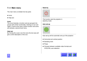Page 20Contents
207.1.1 Main menuThe main menu is divided into two parts:u
Icons
u
Help text
Icons
The icons illustrate a function and are grouped into
groups with similar functionality. Clicking an icon acti-
vates it. Some icons have a direct function and some
will activate a second level menu.
Help text
By moving the cursor over the icons the text area will
give a short description of the icon.Stand by
This function sets the projector in 
stand-by mode
Auto set-up
Auto set-up will do automatic set-up of the...