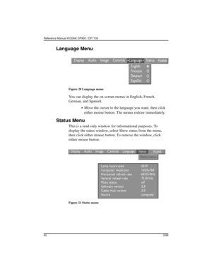 Page 43Reference Manual KODAK DP900 / DP1100 
403/99
Language Menu
Figure 20 Language menu
You can display the on-screen menus in English, French, 
German, and Spanish. 
Move the cursor to the language you want, then click 
either mouse button. The menus redraw immediately.
Status Menu
This is a read-only window for informational purposes. To 
display the status window, select Show status from the menu, 
then click either mouse button. To remove the window, click 
either mouse button.
Figure 21 Status menu 