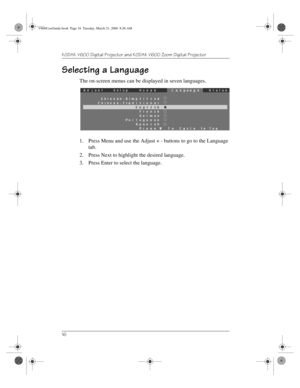 Page 20KODAK V600 Digital Projector and KODAK V600 Zoom Digital Projector 
16
Selecting a Language
The on-screen menus can be displayed in seven languages.
1. Press Menu and use the Adjust + - buttons to go to the Language 
tab.
2. Press Next to highlight the desired language.
3. Press Enter to select the language.
V600UserGuide.book  Page 16  Tuesday, March 21, 2000  8:26 AM 