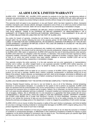 Page 88 
ALARM LOCK LIMITED WARRANTY 
ALARM LOCK  SYSTEMS, INC. (ALARM LOCK) warrants its products to be free from manufacturing defects in 
materials and workmanship for 24 months following the date of manufacture. ALARM LOCK will, within said period, at 
its option, repair or replace any product failing to operate correctly without charge to the original purchaser or user. 
This warranty shall not apply to any equipment, or any part thereof, which has been repaired by others, improperly 
installed,...