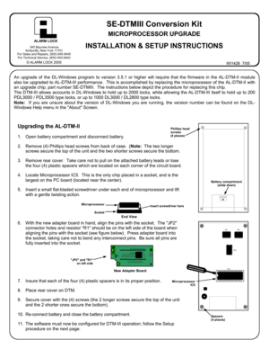 Page 1SE-DTMIII Conversion Kit  
MICROPROCESSOR UPGRADE 
 
INSTALLATION & SETUP INSTRUCTIONS 345 Bayview Avenue 
Amityville, New York 11701 
For Sales and Repairs, (800) 645-9445 
For Technical Service, (800) 645-9440 
© ALARM LOCK 2005 WI1428  7/05 
AL ARM LOCK 
Upgrading the AL-DTM-II 
 
1. Open battery compartment and disconnect battery. 
2. Remove (4) Phillips head screws from back of case.  (Note:  The two longer 
screws secure the top of the unit and the two shorter screws secure the bottom. 
3. Remove...