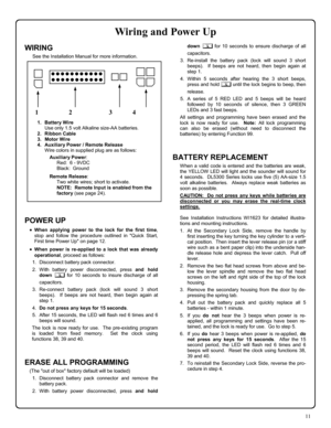 Page 1111 
WIRING 
See the Installation Manual for more information.  
 
 
 
 
 
 
 
 
 
 
 
 
 
 
 
 
 
 
 
 
 
 
 
 
 
 
 
 
 
 
 
 
 
 
 
 
 
POWER UP 
•When applying power to the lock for the first time, 
stop and follow the procedure outlined in Quick Start, 
First time Power Up on page 12. 
•When power is re-applied to a lock that was already 
operational, proceed as follows: 
1. Disconnect battery pack connector. 
2. With battery power disconnected, press and hold 
down 
; for 10 seconds to insure...