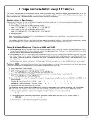 Page 2727 
Groups and Scheduled Group 1 Examples  
The following examples detail the more advanced features of the DL1300 series locks.  Although all features and device functions can be pro-
grammed using the lock keypad, when programming becomes more complex you may find it easier to use DL-Windows software to program your 
Alarm Lock security lock.  For more information, contact your Alarm Lock security professional. 
 
Assign a User to Two Groups 
Create a User 101 (all Users 101-150 are members of Group 2...