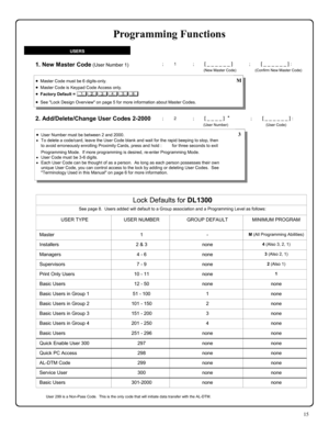 Page 1515 
1. New Master Code (User Number 1) 
2. Add/Delete/Change User Codes 2-2000  
; 1      ; [ _ _ _ _ _ _ ]           ; [ _ _ _ _ _ _ ] : 
   (New Master Code)                  (Confirm New Master Code) 
; 2      ; [ _ _ _ _ ]  *              ; [ _ _ _ _ _ _ ] : 
(User Number)                                    (User Code) 
•User Number must be between 2 and 2000. 
•To delete a code/card, leave the User Code blank and wait for the rapid beeping to stop, then 
to avoid erroneously enrolling Proximity...