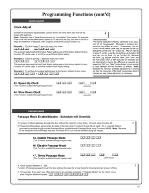 Page 1919 
CLOCK ADJUST 
PASSAGE MODE 
Programming Functions (contd) 
; 4 5 : 45. Enable Passage Mode (This Function enabled through keypad only) 
; 4 6 : 46. Disable Passage Mode (This Function enabled through keypad only) 
47. Timed Passage Mode (This Function enabled through keypad only) 
; 4 7      ; [ _ _ _ ] :  
(XXX Hours) 
•Function 45 allows passage through the door without the need for a User Code.  Re-Lock using Function 46.   
•Programmed Schedules will override the state of the lock when Functions...