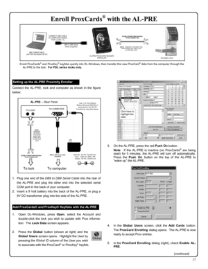 Page 1717 
 
 
Connect the AL-PRE, lock and computer as shown in the figure 
below: 
 
 
 
 
 
 
 
 
 
 
 
 
 
 
 
 
 
 
 
 
 
1.   Plug one end of the DB9 to DB9 Serial Cable into the rear of 
the AL-PRE and plug the other end into the selected serial 
COM port in the back of your computer.   
2.  Insert a 9 Volt battery into the back of the AL-PRE, or plug a 
9V DC transformer plug into the side of the AL-PRE.   
 
 
1.    Open  DL-Windows,  press Open, select the Account and 
double-click the lock you wish...