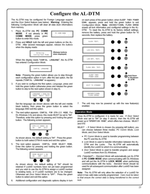 Page 2525 
on each press of the green button; when SLEEP THEN POWER 
DOWN appears, press and hold the green button to exit 
Configuration Mode.  Note:  UNCONDITIONAL FLASH ERASE 
erases all lock information and configured settings in the AL-
DTM.  To reset the AL-DTM to its factory default settings, 
remove the battery, press and hold the green button for 10 
seconds, then replace the battery. 
 
 
 
 
 
 
 
 
 
 
 
 
 
 
 
 
 
 
 
 
 
 
 
 
 
 
7.     The unit may now be powered up with the new feature(s)...