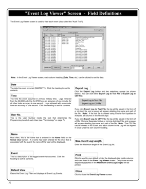 Page 3232 
Click to close the Event Log Viewer screen. 
Click to send to your default printer the displayed data inside columns 
and rows listed in the Event Log Viewer screen.  Only those records 
displayed (specified in the Maximum Event Log Length) will be 
printed.
 
Click the Export Log button and two selections appear (as shown 
below):  You can click either Export Log to Text File or Export Log to 
CSV File.   
 
 
 
 
 
If you click Export Log to Text File, the log will be saved in the form of 
a .txt...