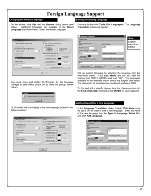 Page 4747 
Foreign Language Support 
Adding Support for a New Language 
From the toolbar click Tools, Edit Languages.  The Language 
Translation screen will appear.  
 
Edit an existing language by selecting the language from the 
drop-down menu.  Click Edit Mode and the text field will 
change from RED to GREEN and read “ON”.  The languages 
available in the example shown above are English and Italian.  
The phrases to be translated are numbered starting at 1000. 
 
To find and edit a specific phrase, type the...