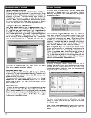 Page 5050 
Managing Access to DL-Windows 
Security Features in DL-Windows 
DL-Windows provides security and protection features, restricting un-
authorized persons from accessing your DL-W indows program.  When 
starting DL-W indows, all Operators or Administrators must first Log-On 
to access the program.  The type of access (either “Operator” or 
“Administrator”) determines the types of tasks allowed within DL-
Windows.  Note:  For non-Administrators, all Administrative functions 
are grayed-out within both...