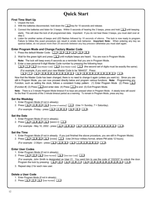 Page 1212 
Quick Start 
First Time Start Up 
1.    Unpack the lock. 
2.    With the batteries disconnected, hold down the ; key for 10 seconds and release. 
3.    Connect the batteries and listen for 3 beeps.  Within 5 seconds of hearing the 3 beeps, press and hold ; until beeping 
starts.  This will clear the lock of all programmed data.  Important:  If you do not hear these 3 beeps, you must start over at 
step 2.   
4.   Listen for another series of beeps and LED flashes followed by 10 seconds of silence....