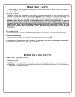 Page 1313 
Quick Start (cont’d) 
      The lock will flash a green LED and beep continuously for 6 seconds.  When the red LED flashes, the User Code is deleted. 
3.   Repeat step 2 for each new User.   
 
User Code Conflicts 
Care should be taken not to program a new User Code which matches the first digits of any other User Code (only the User 
Code with the least number of digits will be recognized).  Example:  If User Codes 123 and 123456 are both entered in the 
system, only code 123 would be recognized,...